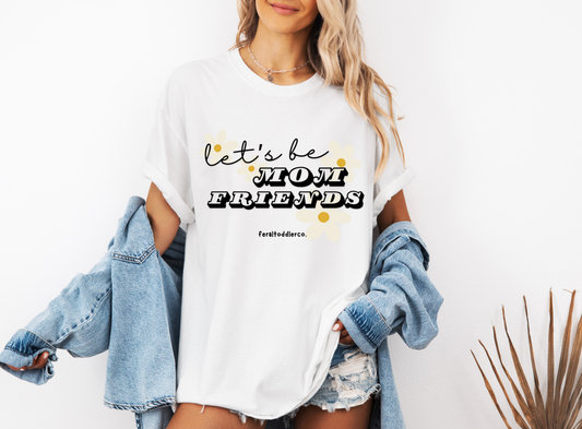 "Let's Be Mom Friends" T-Shirt